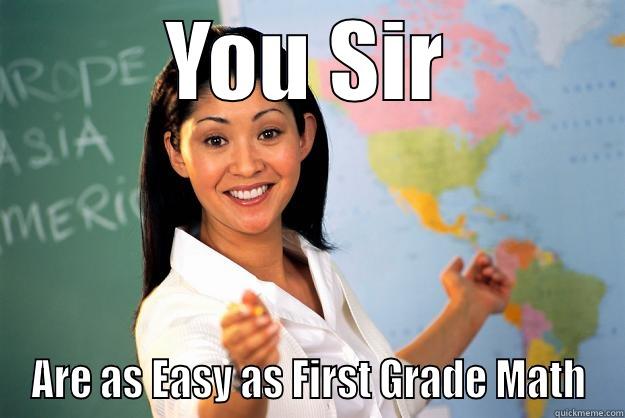YOU SIR ARE AS EASY AS FIRST GRADE MATH Unhelpful High School Teacher