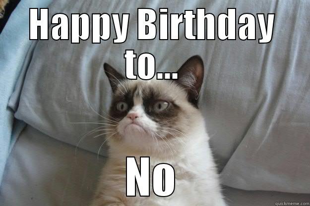 I Guess It's Not A Happy Birthday - HAPPY BIRTHDAY TO... NO Grumpy Cat