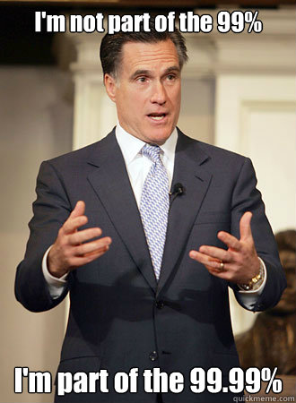 I'm not part of the 99% I'm part of the 99.99%  Relatable Romney
