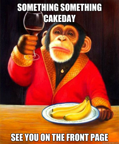 Something something cakeday See you on the front page - Something something cakeday See you on the front page  Misc