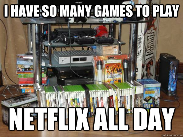 I have so many games to play Netflix all day - I have so many games to play Netflix all day  Misc