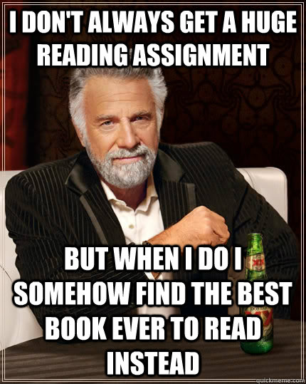 i don't always get a huge reading assignment but when I do I somehow find the best book ever to read instead  The Most Interesting Man In The World