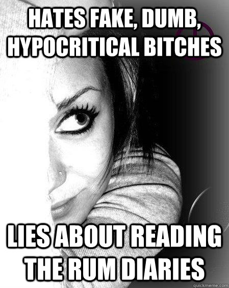 Hates fake, dumb, hypocritical bitches lies about reading the rum diaries  