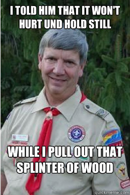 i told him that it won't hurt und hold still while i pull out that splinter of wood - i told him that it won't hurt und hold still while i pull out that splinter of wood  Harmless Scout Leader