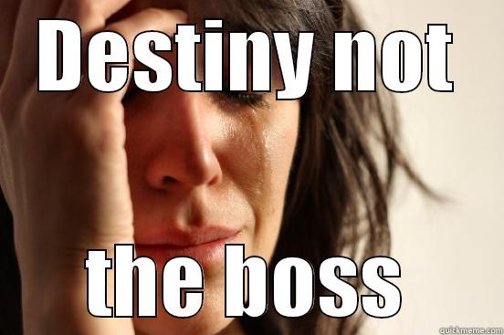 DESTINY NOT THE BOSS First World Problems