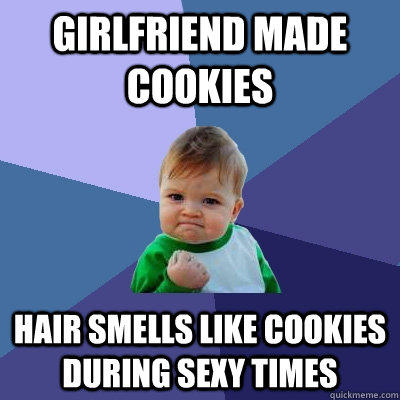 Girlfriend made cookies hair smells like cookies during sexy times - Girlfriend made cookies hair smells like cookies during sexy times  Success Kid