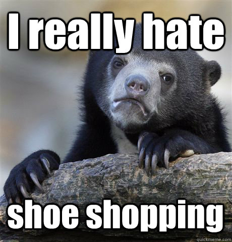 I really hate shoe shopping - I really hate shoe shopping  Confession Bear