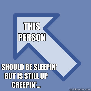 This 
person       Should be sleepin'
but is still up
creepin'... - This 
person       Should be sleepin'
but is still up
creepin'...  This Person