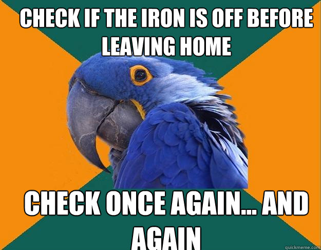 check if the iron is off before leaving home check once again... and again  Paranoid Parrot