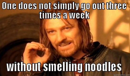 ONE DOES NOT SIMPLY GO OUT THREE TIMES A WEEK WITHOUT SMELLING NOODLES Boromir