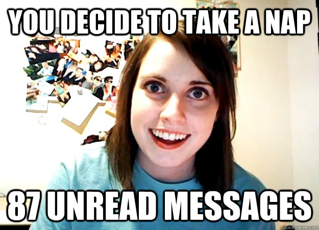 you decide to take a nap 87 unread messages  Overly Attached Girlfriend