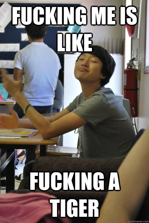 Fucking me is like fucking a tiger  smug chinese asshole