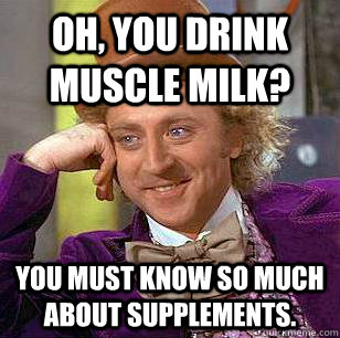 Oh, you drink Muscle Milk? You must know so much about supplements.  Condescending Wonka