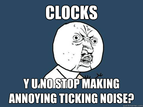 Clocks y u no stop making annoying ticking noise?  Y U No