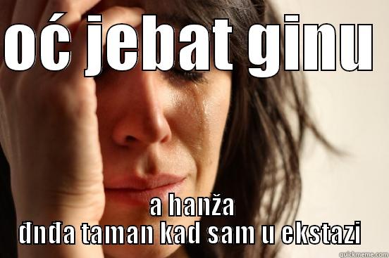 OĆ JEBAT GINU  A HANŽA ĐNĐA TAMAN KAD SAM U EKSTAZI  First World Problems