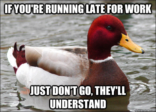 If you're running late for work Just don't go, they'll understand - If you're running late for work Just don't go, they'll understand  Malicious Advice Mallard