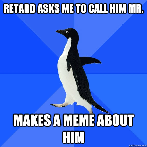 Retard asks me to call him MR. Makes a meme about him  Socially Awkward Penguin