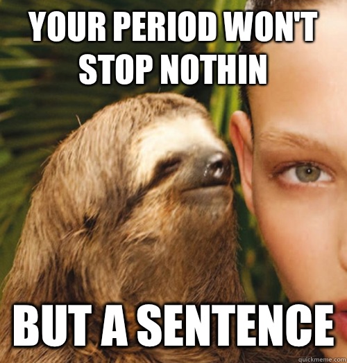 Your period won't stop nothin But a sentence - Your period won't stop nothin But a sentence  Whispering Sloth