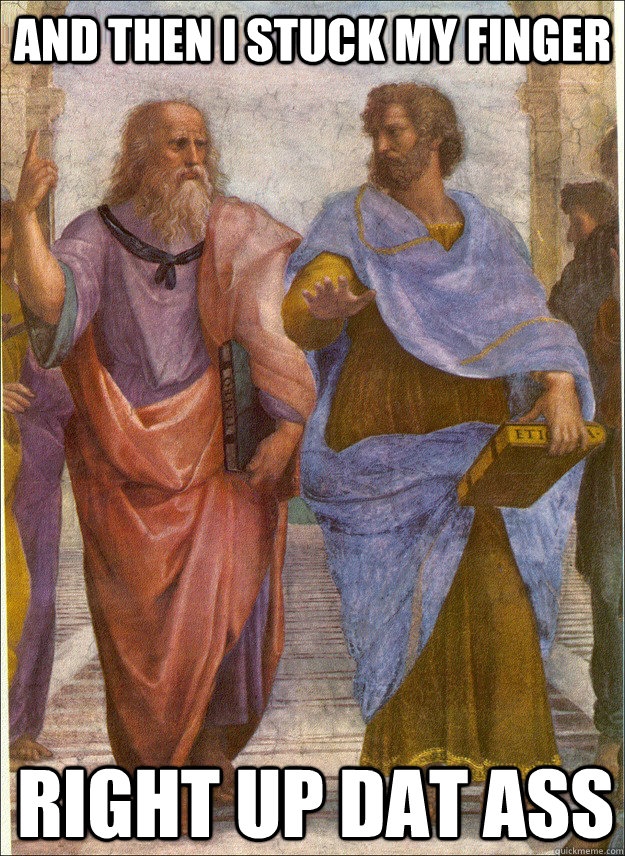 and then i stuck my finger right up dat ass  Plato Story