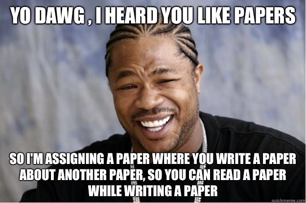 Yo dawg , i heard you like papers So I'm assigning a paper where you write a paper about another paper, so you can read a paper while writing a paper  Shakesspear Yo dawg