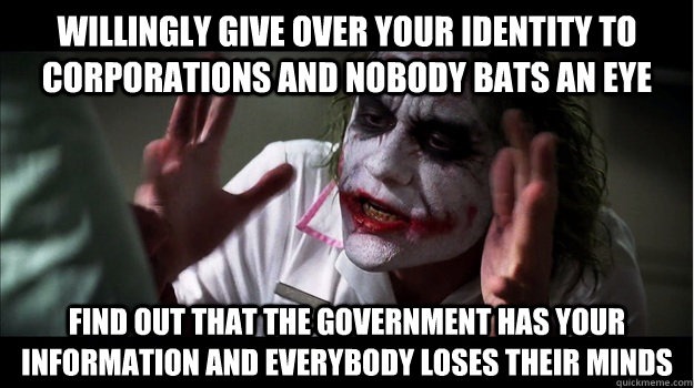 Willingly give over your identity to corporations and nobody bats an eye find out that the government has your information and everybody loses their minds  Joker Mind Loss