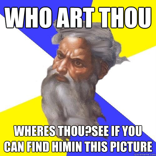 WHO ART THOU WHERES THOU?SEE IF YOU CAN FIND HIMIN THIS PICTURE  Advice God