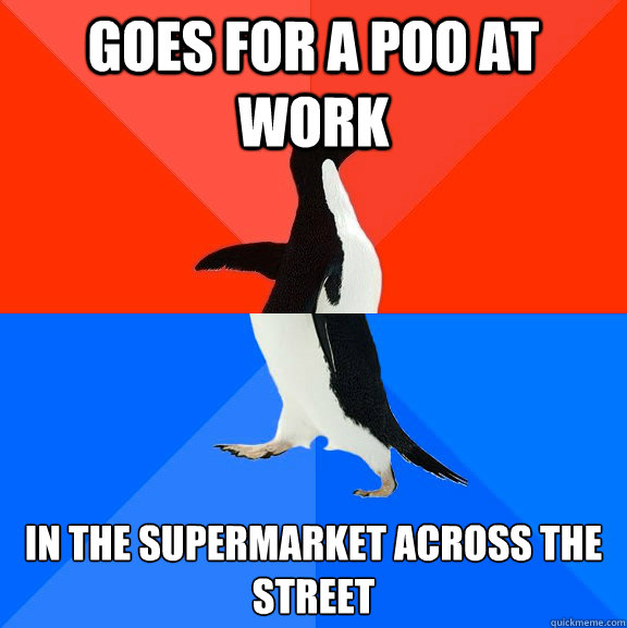 goes for a poo at work in the supermarket across the street  Socially Awesome Awkward Penguin