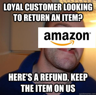 Loyal customer looking to return an item? Here's a refund, keep the item on us  
