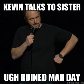 kevin talks to sister  ugh ruined mah day  