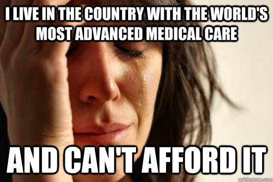 I live in the country with the world's most advanced medical care and can't afford it  First World Problems