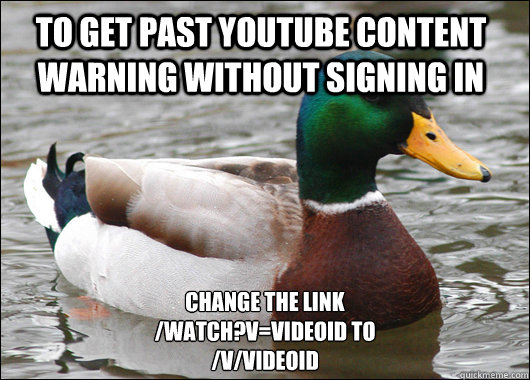 to get past Youtube content warning without signing in change the link
/watch?v=VIDEOId to 
/v/videoid  Actual Advice Mallard