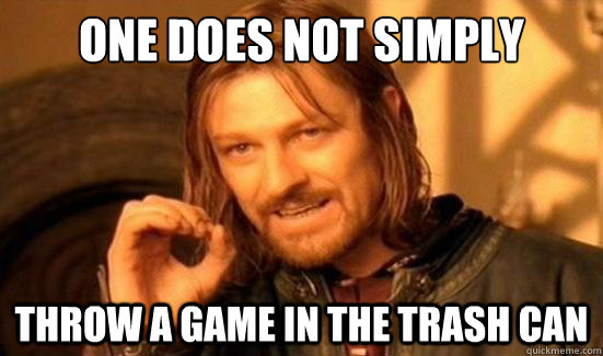 One Does Not Simply Throw a game in the trash can  Boromir