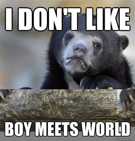 I don't like  Boy Meets World  Confession