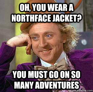 Oh, you wear a Northface jacket? you must go on so many adventures - Oh, you wear a Northface jacket? you must go on so many adventures  Misc