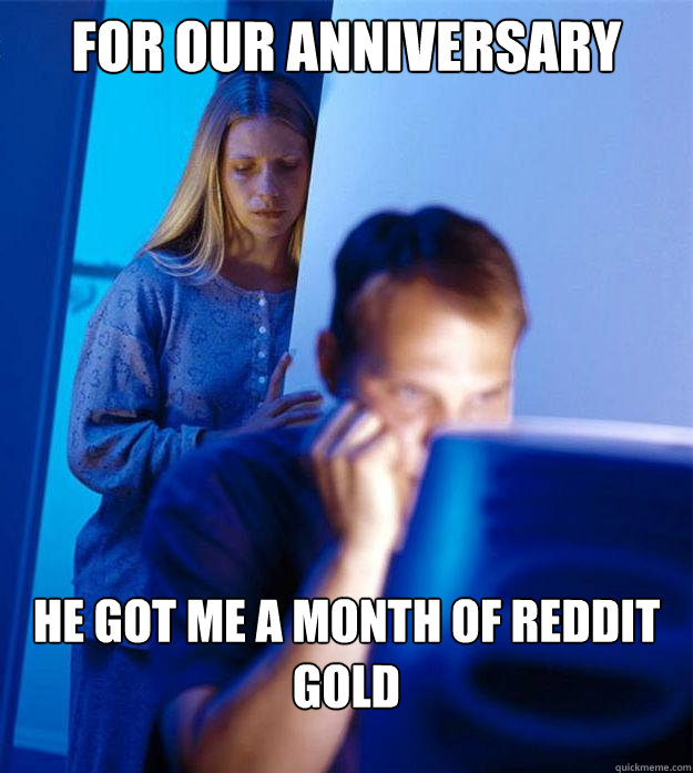 FOR OUR ANNIVERSARY HE GOT ME A MOnth of REDDIT GOLD  Redditors Wife