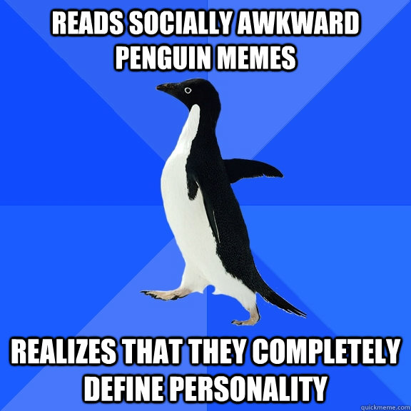 Reads Socially Awkward Penguin memes Realizes that they completely define personality  Socially Awkward Penguin