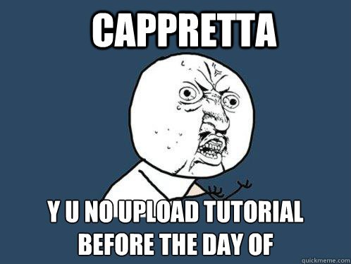 Cappretta y u no upload tutorial before the day of  Y U No