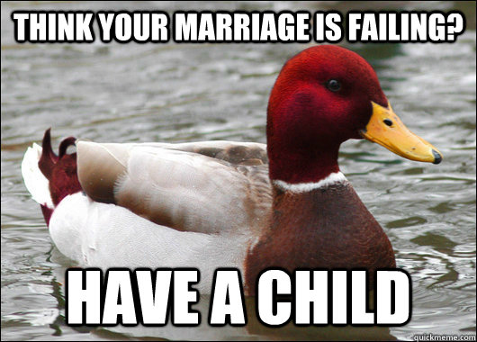 think your Marriage is failing?  Have a child - think your Marriage is failing?  Have a child  Malicious Advice Mallard