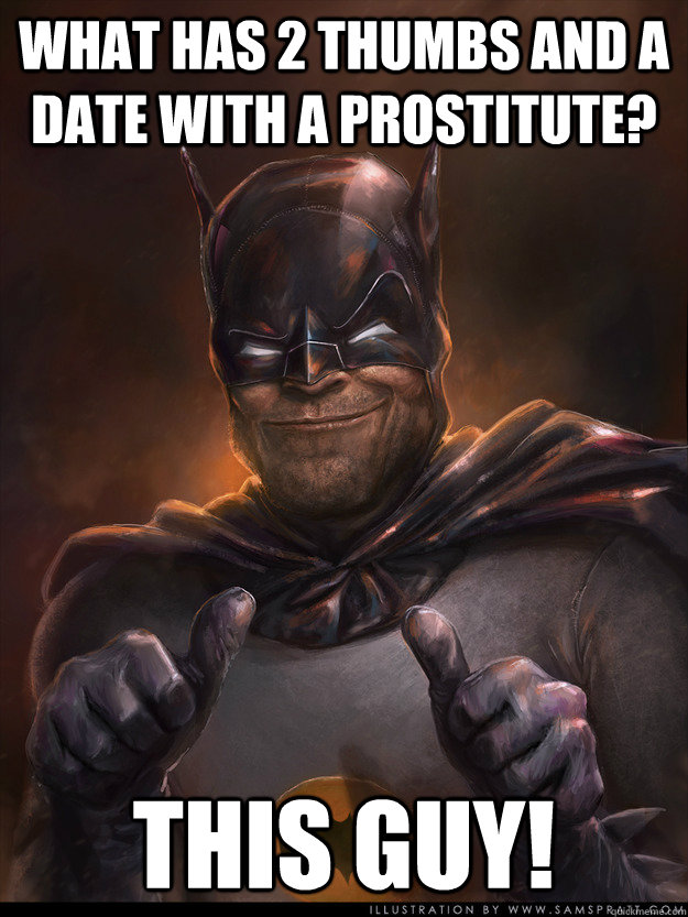 what has 2 thumbs and a date with a prostitute? This Guy!  Scumbag Batman