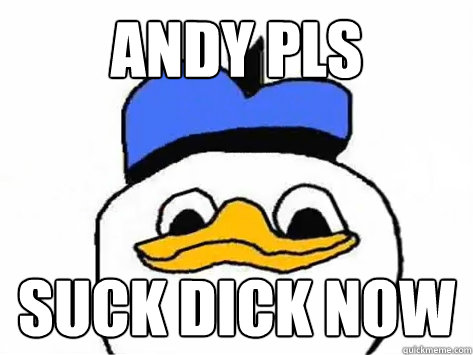 andy pls suck dick now  Dolan Duck