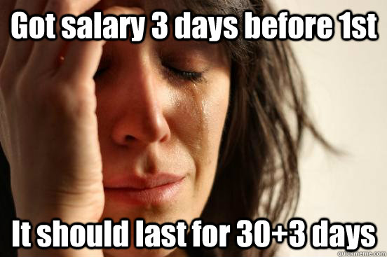 Got salary 3 days before 1st It should last for 30+3 days  First World Problems