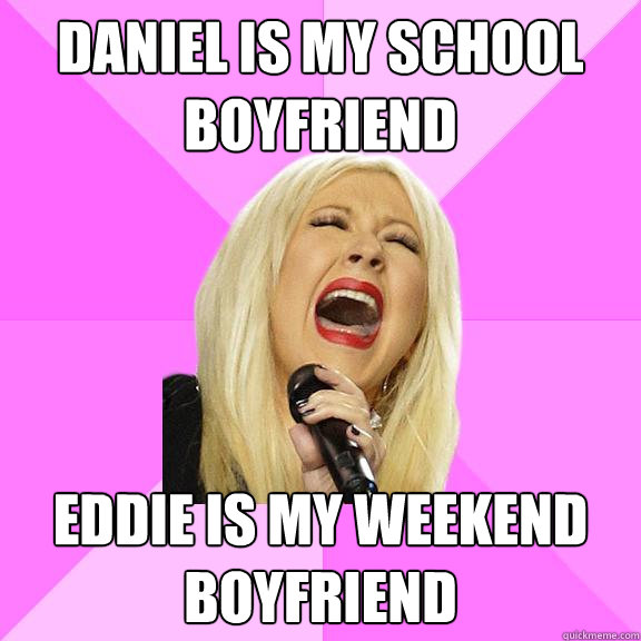 Daniel is my school boyfriend Eddie is my weekend boyfriend  Wrong Lyrics Christina
