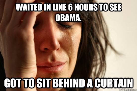 Waited in line 6 hours to see Obama. Got to sit behind a curtain  First World Problems