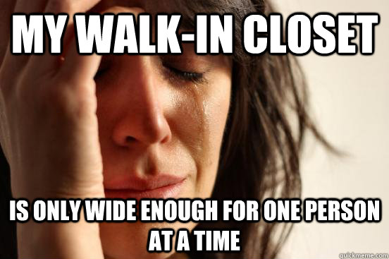 My Walk-In Closet Is only wide enough for one person at a time  First World Problems