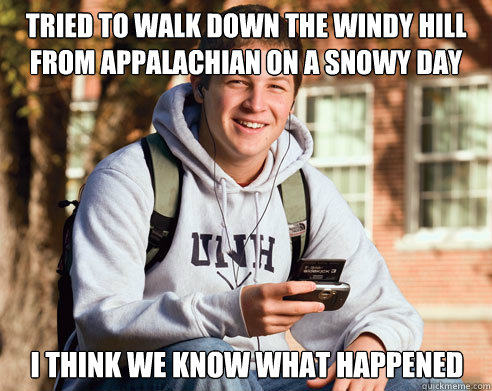 tried to walk down the windy hill from appalachian on a snowy day i think we know what happened  College Freshman