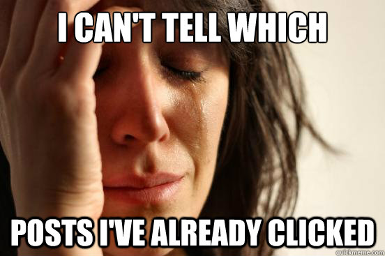 I can't tell which posts I've already clicked  First World Problems