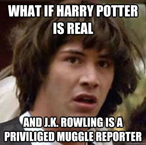 What if Harry Potter is real And J.K. Rowling is a priviliged muggle reporter  conspiracy keanu