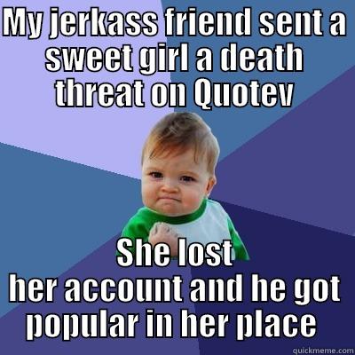 MY JERKASS FRIEND SENT A SWEET GIRL A DEATH THREAT ON QUOTEV SHE LOST HER ACCOUNT AND HE GOT POPULAR IN HER PLACE  Success Kid