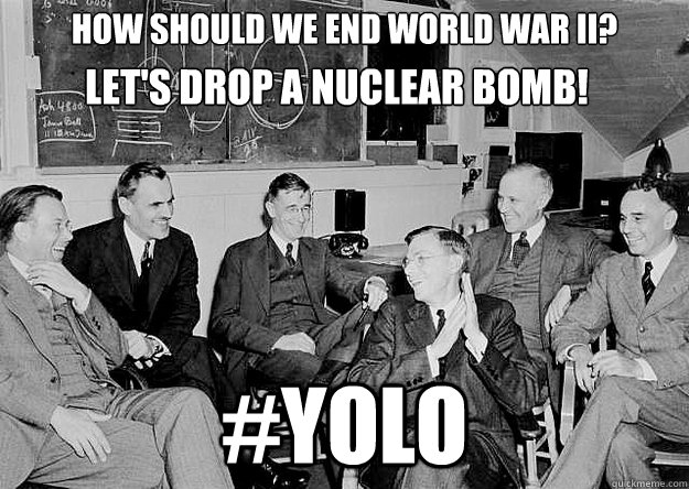How should we end world war II? #YOLO Let's drop a nuclear Bomb! - How should we end world war II? #YOLO Let's drop a nuclear Bomb!  Misc