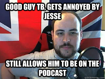 Good guy TB, gets annoyed by Jesse Still allows him to be on the podcast  